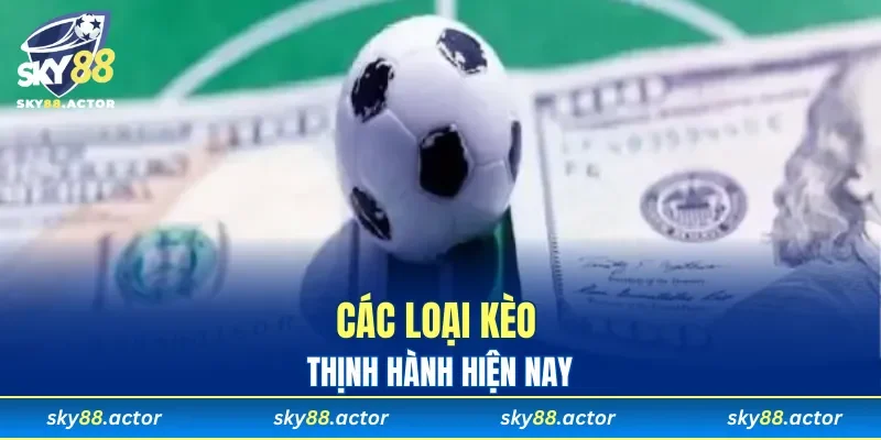 Các loại kèo thịnh hành hiện nay