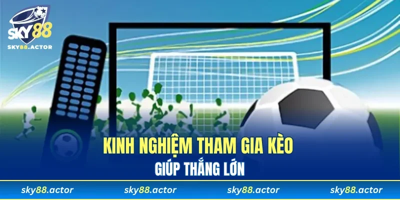Kinh nghiệm tham gia kèo giúp thắng lớn