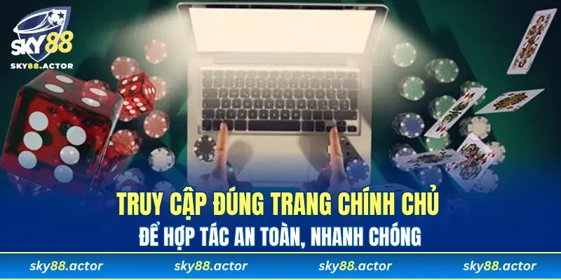 Truy cập đúng trang chính chủ để hợp tác an toàn, nhanh chóng